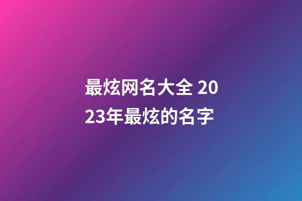 最炫网名大全 2023年最炫的名字
